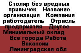 Столяр без вредных привычек › Название организации ­ Компания-работодатель › Отрасль предприятия ­ Другое › Минимальный оклад ­ 1 - Все города Работа » Вакансии   . Ленинградская обл.,Сосновый Бор г.